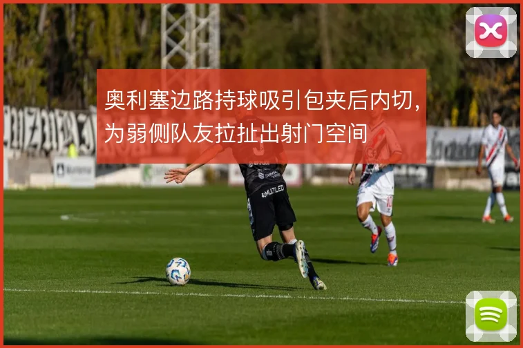 奥利塞边路持球吸引包夹后内切，为弱侧队友拉扯出射门空间