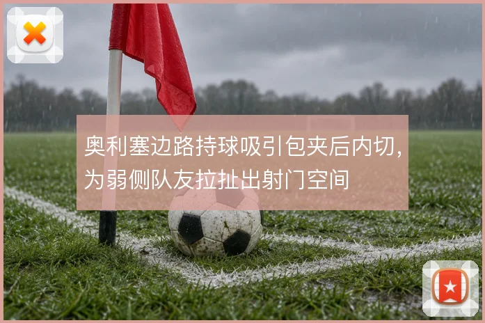奥利塞边路持球吸引包夹后内切，为弱侧队友拉扯出射门空间