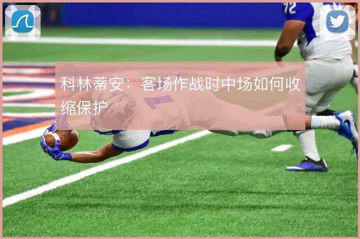 科林蒂安：客场作战时中场如何收缩保护