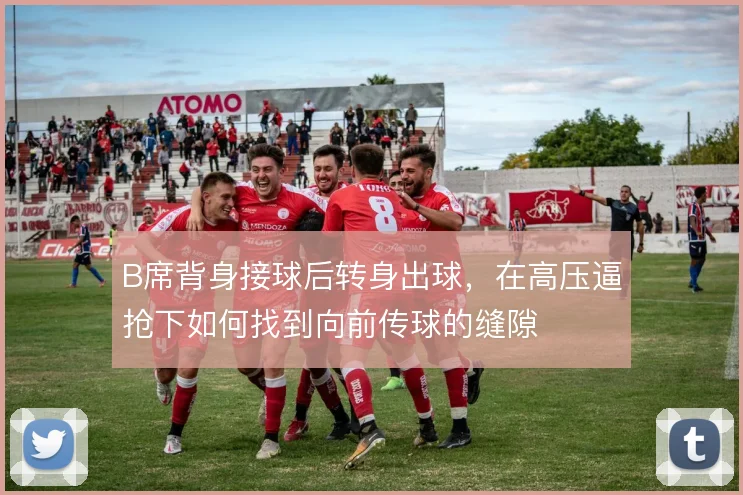B席背身接球后转身出球，在高压逼抢下如何找到向前传球的缝隙