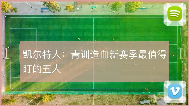 凯尔特人：青训造血新赛季最值得盯的五人