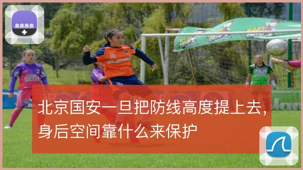 北京国安一旦把防线高度提上去，身后空间靠什么来保护