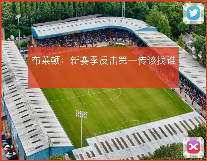 布莱顿:新赛季反击第一传该找谁