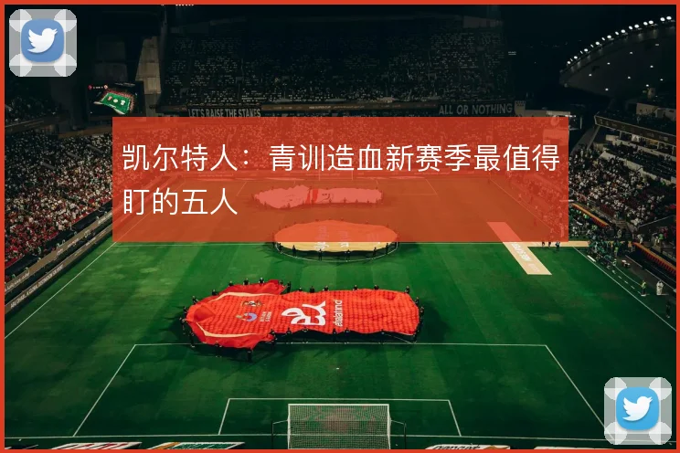 凯尔特人：青训造血新赛季最值得盯的五人