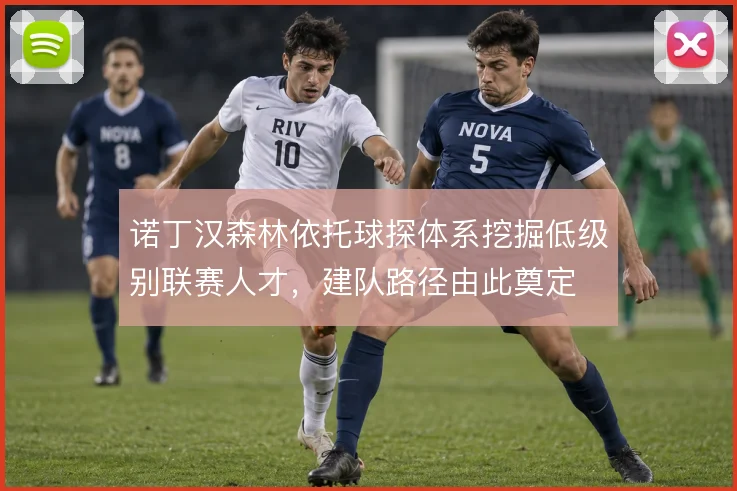 诺丁汉森林依托球探体系挖掘低级别联赛人才，建队路径由此奠定