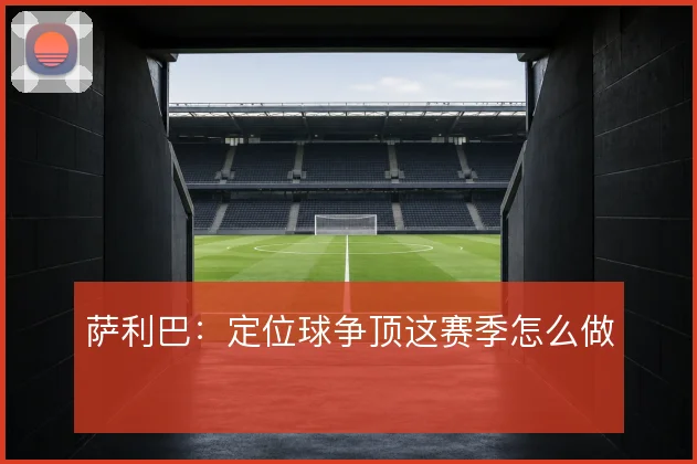萨利巴：定位球争顶这赛季怎么做