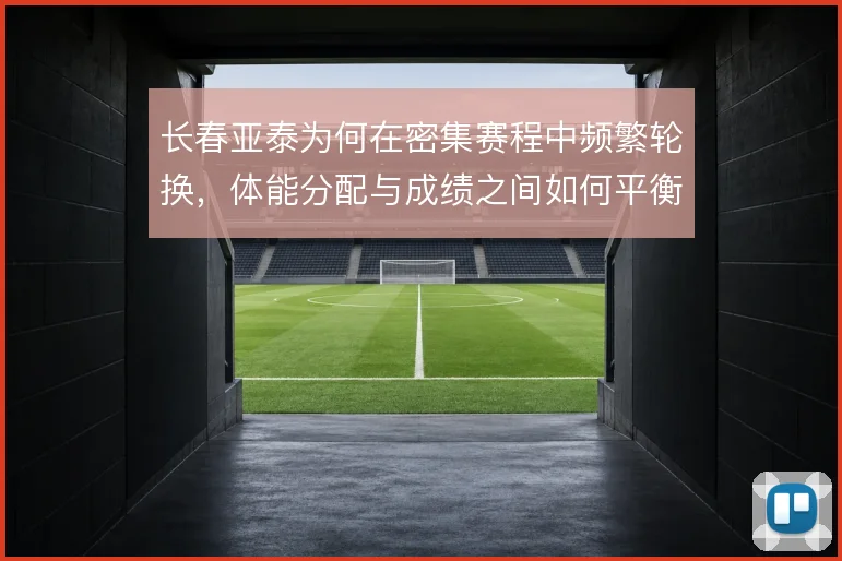 长春亚泰为何在密集赛程中频繁轮换，体能分配与成绩之间如何平衡