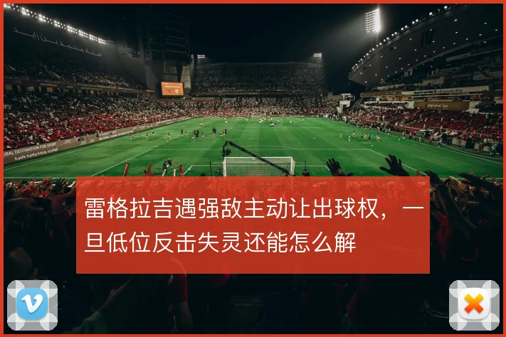 雷格拉吉遇强敌主动让出球权，一旦低位反击失灵还能怎么解