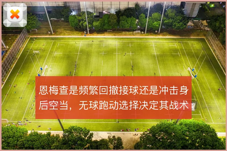 恩梅查是频繁回撤接球还是冲击身后空当，无球跑动选择决定其战术价值