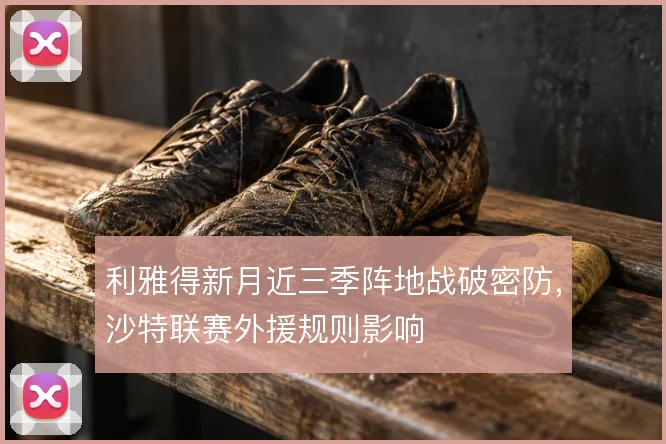 利雅得新月近三季阵地战破密防，沙特联赛外援规则影响