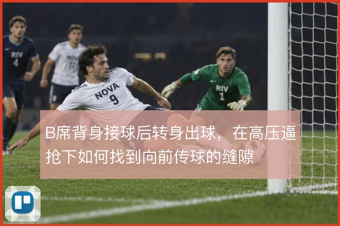 B席背身接球后转身出球，在高压逼抢下如何找到向前传球的缝隙