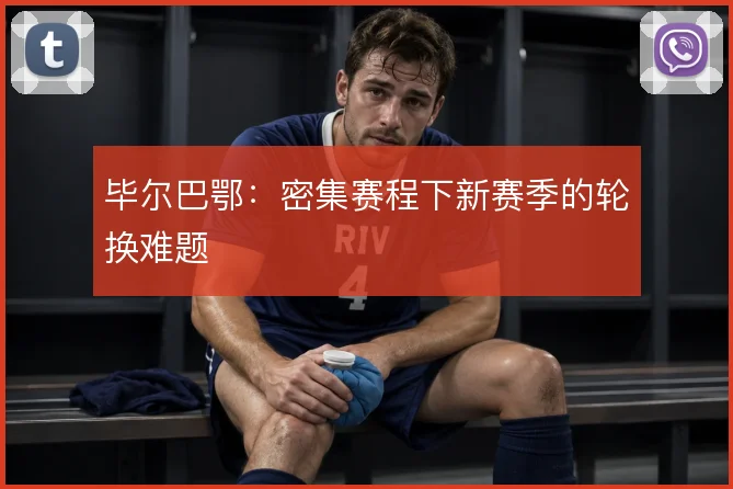 毕尔巴鄂：密集赛程下新赛季的轮换难题