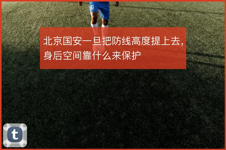 北京国安一旦把防线高度提上去，身后空间靠什么来保护
