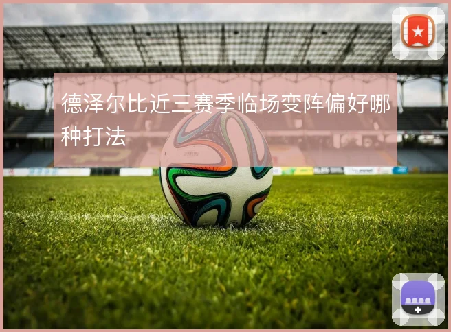 德泽尔比近三赛季临场变阵偏好哪种打法