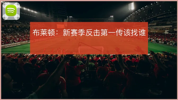 布莱顿:新赛季反击第一传该找谁