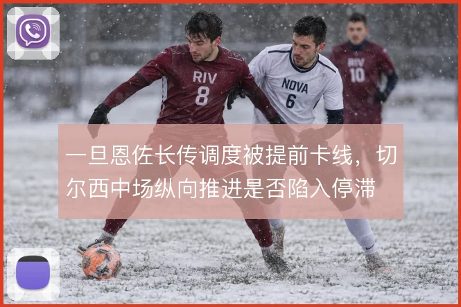 一旦恩佐长传调度被提前卡线，切尔西中场纵向推进是否陷入停滞