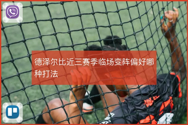 德泽尔比近三赛季临场变阵偏好哪种打法