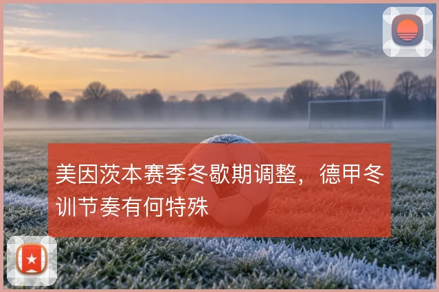 美因茨本赛季冬歇期调整，德甲冬训节奏有何特殊