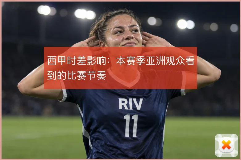 西甲时差影响：本赛季亚洲观众看到的比赛节奏
