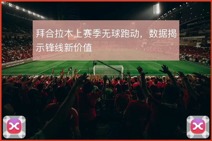 拜合拉木上赛季无球跑动，数据揭示锋线新价值
