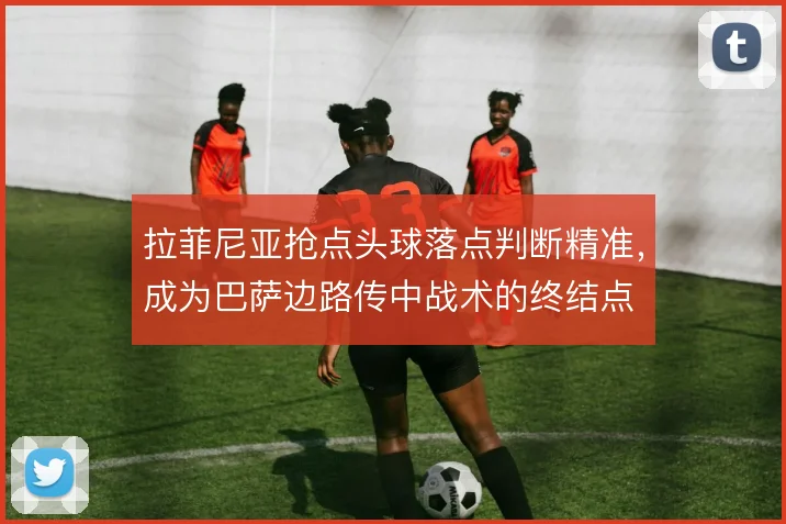 拉菲尼亚抢点头球落点判断精准，成为巴萨边路传中战术的终结点